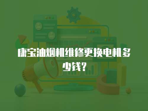 康寶油煙機維修更換電機多少錢？