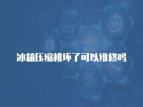 冰箱壓縮機壞了可以維修嗎