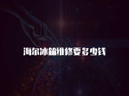海爾冰箱維修要多少錢