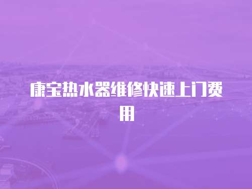 康寶熱水器維修快速上門費用