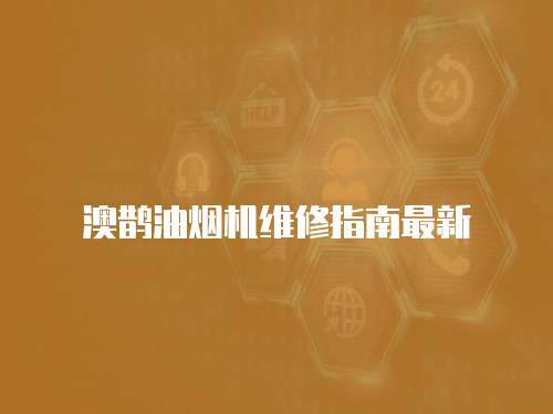 澳鵲油煙機維修指南最新