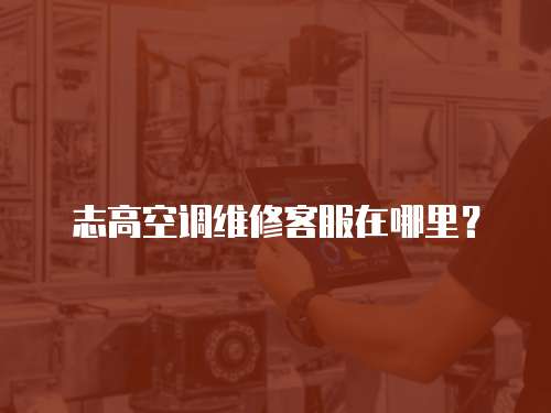 志高空調維修客服在哪里？