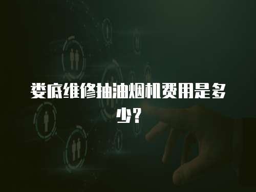 婁底維修抽油煙機費用是多少？