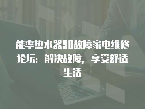 能率熱水器90故障家電維修論壇：解決故障，享受舒適生活