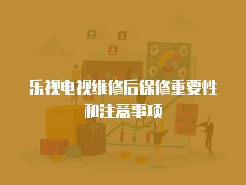 樂視電視維修后保修重要性和注意事項