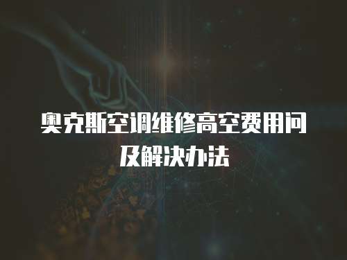 奧克斯空調維修高空費用問及解決辦法