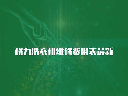 格力洗衣機(jī)維修費(fèi)用表最新