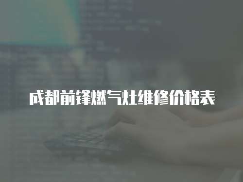 成都前鋒燃氣灶維修價格表