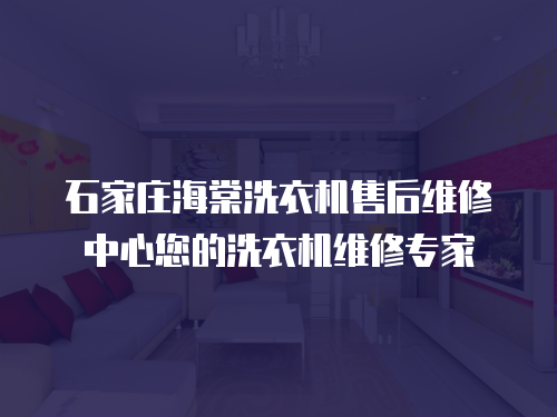 石家莊海棠洗衣機售后維修中心您的洗衣機維修專家