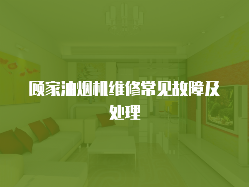 顧家油煙機(jī)維修常見(jiàn)故障及處理