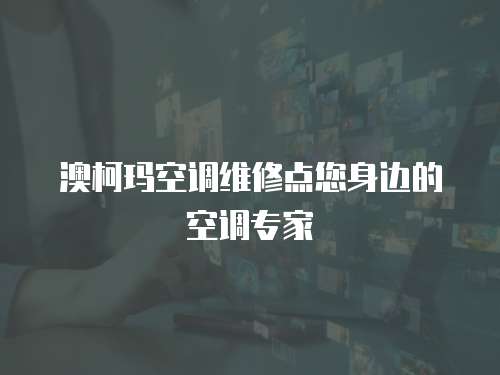 澳柯瑪空調維修點您身邊的空調專家