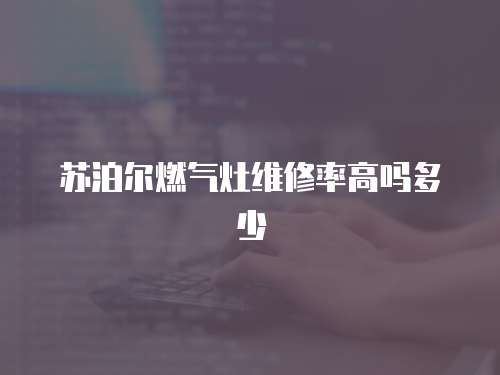 蘇泊爾燃氣灶維修率高嗎多少