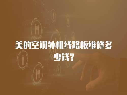 美的空調(diào)外機(jī)線路板維修多少錢？