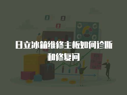 日立冰箱維修主板如何診斷和修復(fù)問