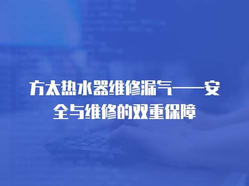 方太熱水器維修漏氣——安全與維修的雙重保障