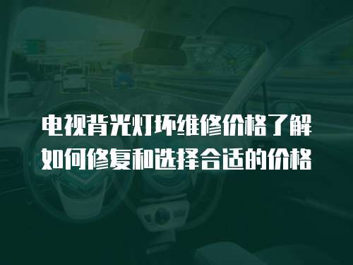 電視背光燈壞維修價(jià)格了解如何修復(fù)和選擇合適的價(jià)格