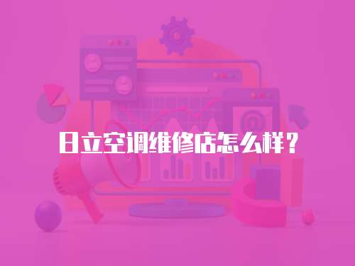 日立空調維修店怎么樣？