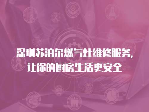 深圳蘇泊爾燃氣灶維修服務，讓你的廚房生活更安全