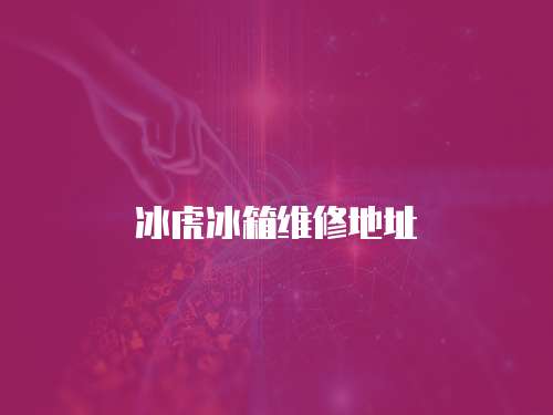 冰虎冰箱維修地址