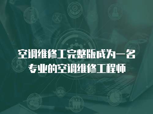空調維修工完整版成為一名專業的空調維修工程師