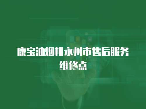康寶油煙機(jī)永州市售后服務(wù)維修點(diǎn)
