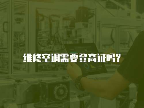 維修空調需要登高證嗎？