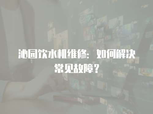 沁園飲水機維修：如何解決常見故障？