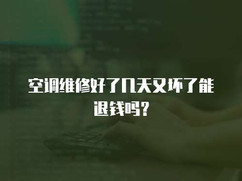 空調維修好了幾天又壞了能退錢嗎？