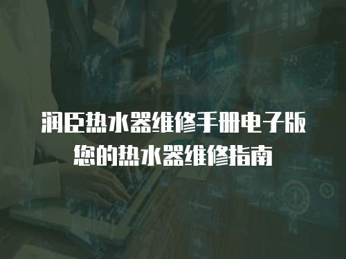 潤臣熱水器維修手冊電子版您的熱水器維修指南