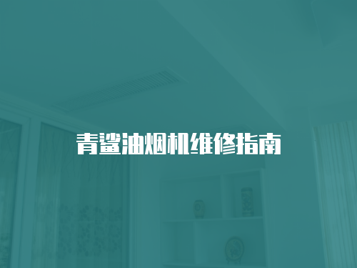青鯊油煙機(jī)維修指南