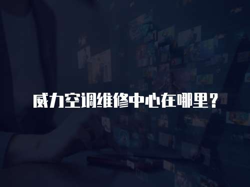 威力空調維修中心在哪里？