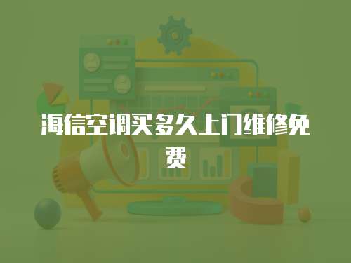 海信空調買多久上門維修免費