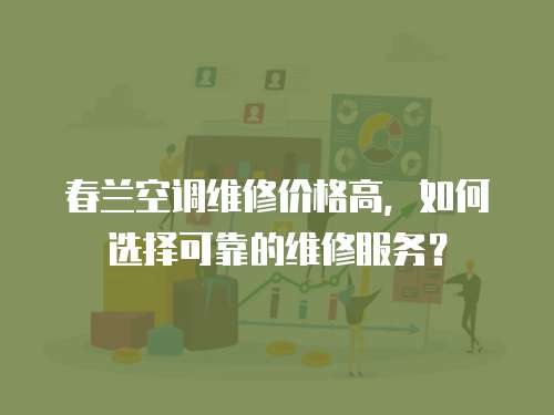 春蘭空調維修價格高，如何選擇可靠的維修服務？