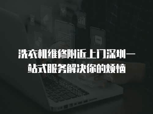 洗衣機(jī)維修附近上門深圳一站式服務(wù)解決你的煩惱