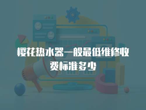 櫻花熱水器一般最低維修收費標準多少