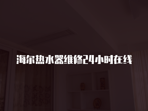海爾熱水器維修24小時在線