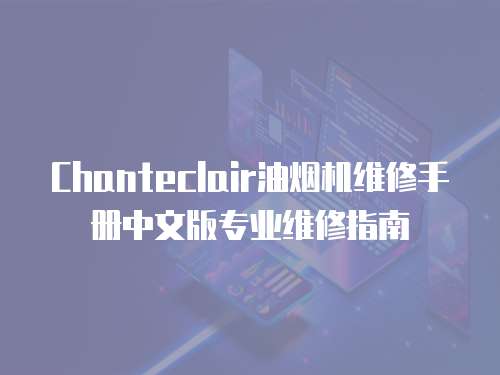 Chanteclair油煙機維修手冊中文版專業(yè)維修指南