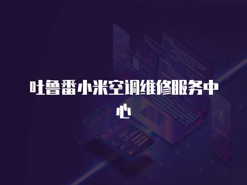 吐魯番小米空調維修服務中心