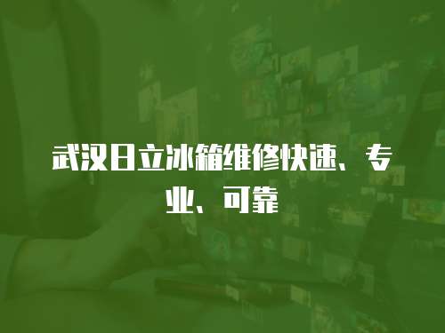 武漢日立冰箱維修快速、專業、可靠