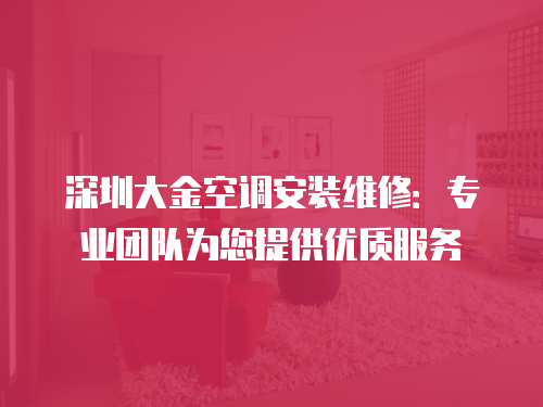 深圳大金空調(diào)安裝維修：專業(yè)團(tuán)隊(duì)為您提供優(yōu)質(zhì)服務(wù)