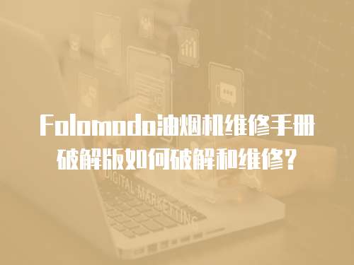 Folomodo油煙機維修手冊破解版如何破解和維修？