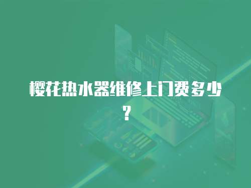 櫻花熱水器維修上門費多少？