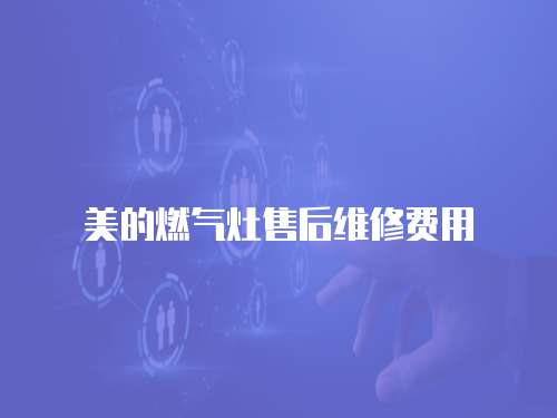 美的燃氣灶售后維修費用
