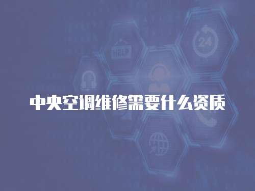 中央空調(diào)維修需要什么資質(zhì)