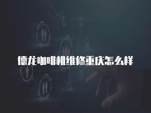 德龍咖啡機維修重慶怎么樣