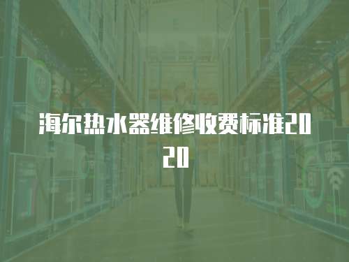 海爾熱水器維修收費標準2020