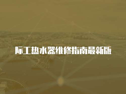 際工熱水器維修指南最新版