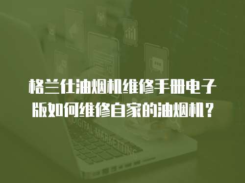格蘭仕油煙機維修手冊電子版如何維修自家的油煙機？