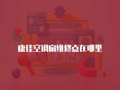 康佳空調扇維修點在哪里
