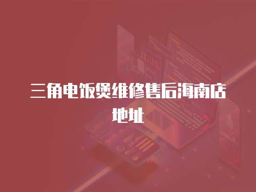 三角電飯煲維修售后海南店地址